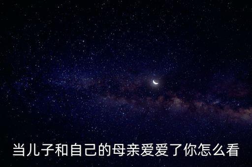 兒子干母親，我兒子意淫他媽媽怎么辦