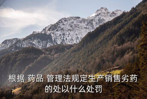根據(jù) 藥品 管理法規(guī)定生產(chǎn)銷(xiāo)售劣藥的處以什么處罰