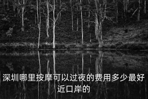 深圳哪里按摩可以過夜的費用多少最好近口岸的