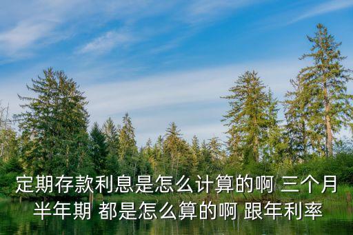 定期存款利息是怎么計算的啊 三個月 半年期 都是怎么算的啊 跟年利率