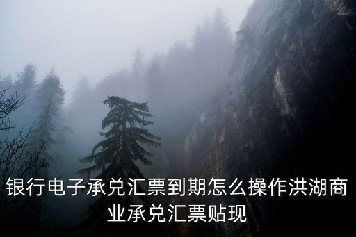 銀行電子承兌匯票到期怎么操作洪湖商業(yè)承兌匯票貼現(xiàn)