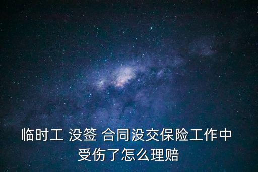 臨時(shí)工 沒簽 合同沒交保險(xiǎn)工作中 受傷了怎么理賠