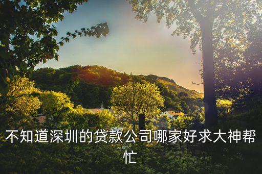 不知道深圳的貸款公司哪家好求大神幫忙