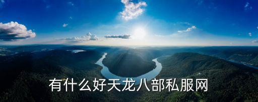 天龍私服網(wǎng)，有什么好天龍八部私服網(wǎng)