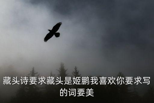 藏頭詩(shī)要求藏頭是姬鵬我喜歡你要求寫(xiě)的詞要美