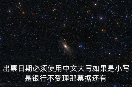 出票日期必須使用中文大寫如果是小寫是銀行不受理那票據(jù)還有