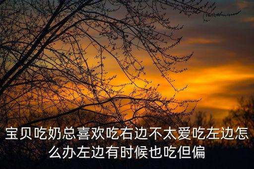 寶貝吃奶總喜歡吃右邊不太愛吃左邊怎么辦左邊有時(shí)候也吃但偏