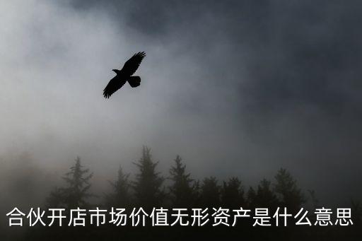 合伙開店市場價值無形資產(chǎn)是什么意思