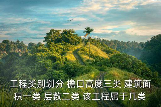 工程類別劃分 檐口高度三類 建筑面積一類 層數二類 該工程屬于幾類