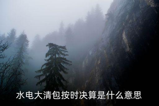水電大清包按時(shí)決算是什么意思