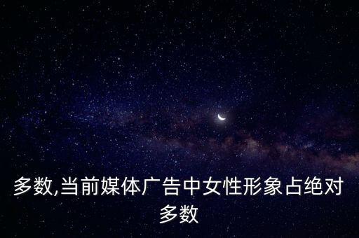 絕對多數(shù),當(dāng)前媒體廣告中女性形象占絕對多數(shù)