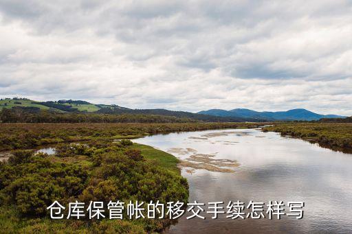 倉(cāng)庫(kù)保管帳的移交手續(xù)怎樣寫(xiě)