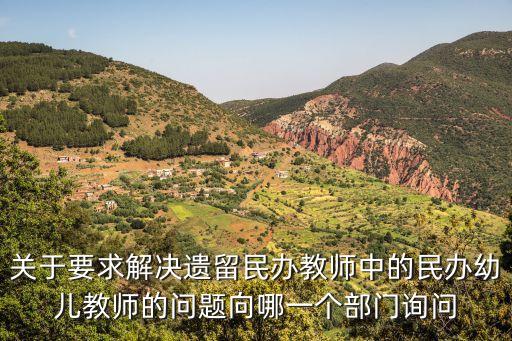 關于要求解決遺留民辦教師中的民辦幼兒教師的問題向哪一個部門詢問