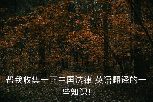幫我收集一下中國法律 英語翻譯的一些知識!