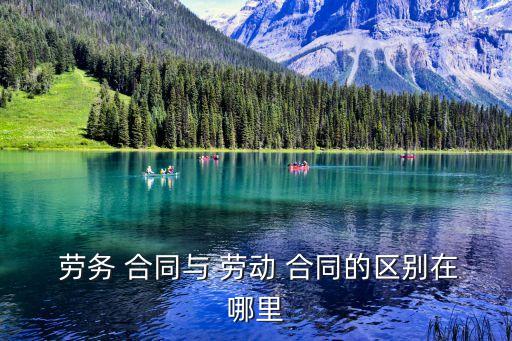 勞動(dòng)合同跟勞務(wù)合同有什么區(qū)別,勞工合同和勞動(dòng)合同