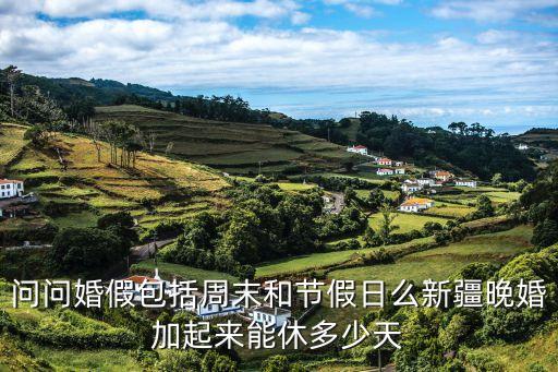 問問婚假包括周末和節(jié)假日么新疆晚婚加起來能休多少天