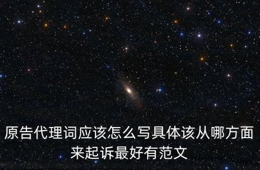 代理詞范文，原告代理詞應(yīng)該怎么寫具體該從哪方面來起訴最好有范文