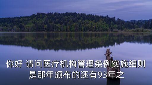 你好 請問醫(yī)療機構管理條例實施細則 是那年頒布的還有93年之