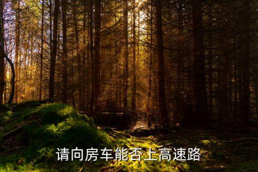 房車可以上高速嗎，請(qǐng)向房車能否上高速路