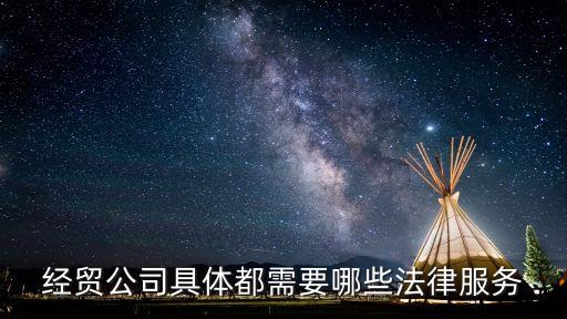 企業(yè)法律服務(wù)，經(jīng)貿(mào)公司具體都需要哪些法律服務(wù)