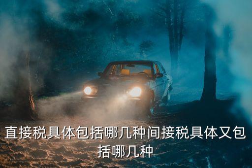 直接稅，直接稅具體包括哪幾種間接稅具體又包括哪幾種