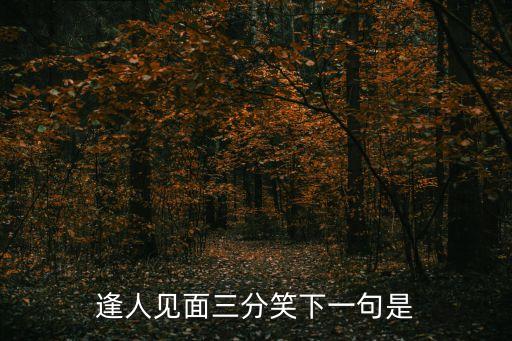 逢人見面三分笑下一句是