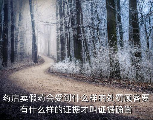 藥店賣(mài)假藥會(huì)受到什么樣的處罰顧客要有什么樣的證據(jù)才叫證據(jù)確鑿