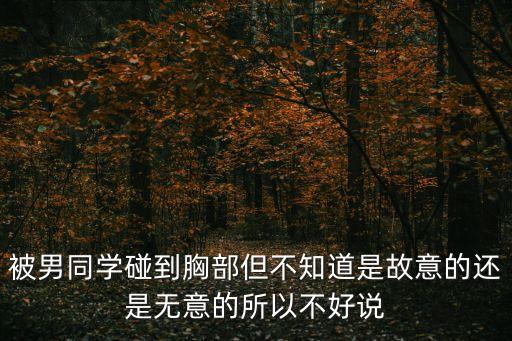 男同桌摸胸，被男同學(xué)碰到胸部但不知道是故意的還是無意的所以不好說