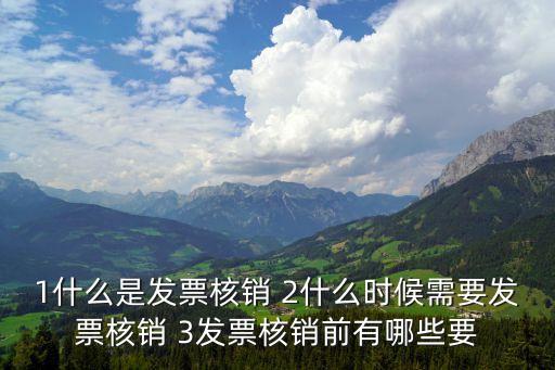 1什么是發(fā)票核銷 2什么時候需要發(fā)票核銷 3發(fā)票核銷前有哪些要