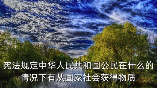 憲法規(guī)定中華人民共和國公民在什么的情況下有從國家社會獲得物質(zhì)