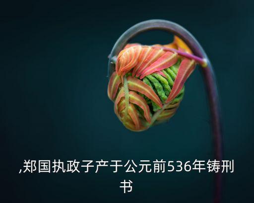 刑書(shū),鄭國(guó)執(zhí)政子產(chǎn)于公元前536年鑄刑書(shū)