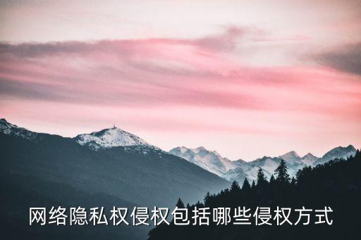 網(wǎng)絡隱私權侵權包括哪些侵權方式