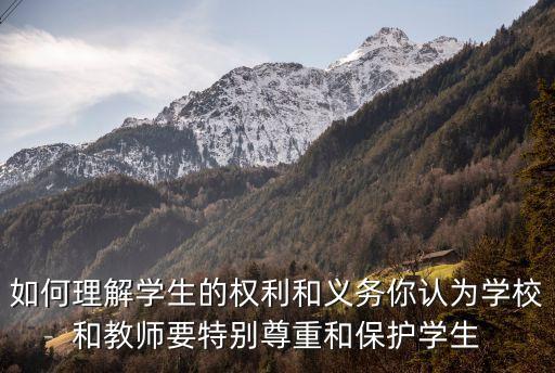 如何理解學(xué)生的權(quán)利和義務(wù)你認(rèn)為學(xué)校和教師要特別尊重和保護(hù)學(xué)生