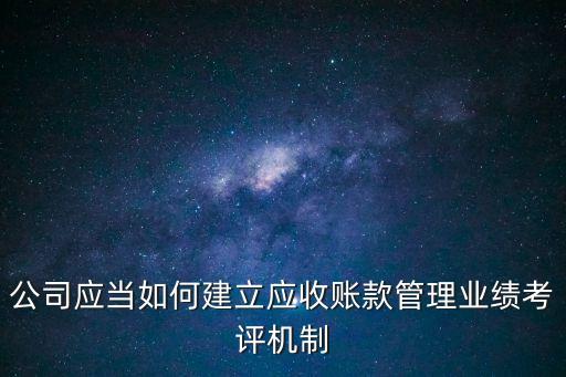 公司應(yīng)當(dāng)如何建立應(yīng)收賬款管理業(yè)績(jī)考評(píng)機(jī)制