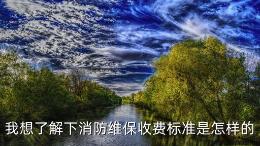 我想了解下消防維保收費標準是怎樣的