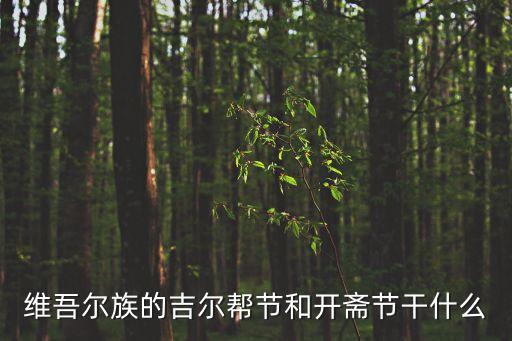 吉爾邦節(jié)，維吾爾族的吉爾幫節(jié)和開齋節(jié)干什么