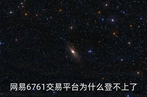 網(wǎng)易6761交易平臺為什么登不上了