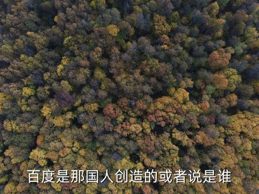 百度是那國人創(chuàng)造的或者說是誰