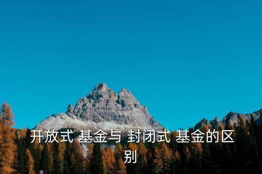  開放式 基金與 封閉式 基金的區(qū)別