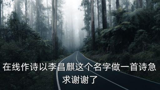 在線作詩以李昌麒這個名字做一首詩急求謝謝了