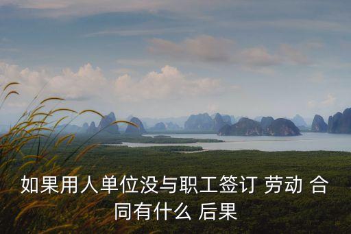 如果用人單位沒與職工簽訂 勞動(dòng) 合同有什么 后果