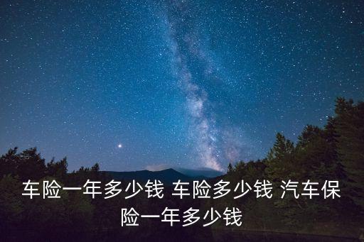 車險(xiǎn)一年多少錢 車險(xiǎn)多少錢 汽車保險(xiǎn)一年多少錢