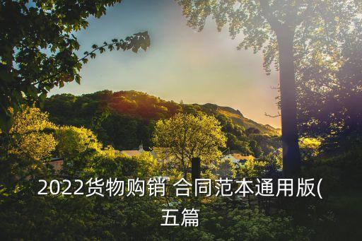 2022貨物購(gòu)銷(xiāo) 合同范本通用版(五篇