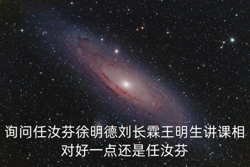 徐明德，詢問(wèn)任汝芬徐明德劉長(zhǎng)霖王明生講課相對(duì)好一點(diǎn)還是任汝芬
