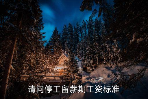 停工留薪期對照表，請問停工留薪期工資標準