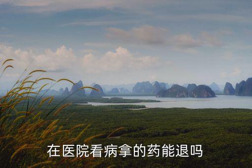 醫(yī)院開的藥可以退嗎，從醫(yī)院里買的藥能退嗎
