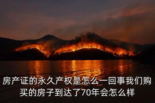 房產(chǎn)證的永久產(chǎn)權(quán)是怎么一回事我們購買的房子到達(dá)了70年會怎么樣