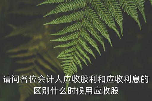 請問各位會計人應收股利和應收利息的區(qū)別什么時候用應收股