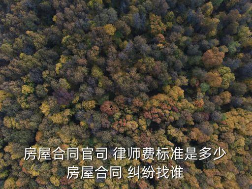 房屋糾紛請律師費一般多少錢,免費法律咨詢24小時在線