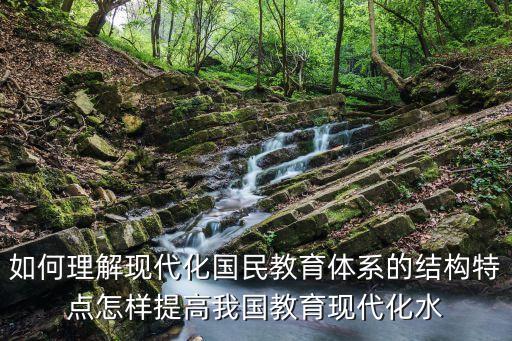 如何理解現(xiàn)代化國(guó)民教育體系的結(jié)構(gòu)特點(diǎn)怎樣提高我國(guó)教育現(xiàn)代化水